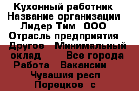 Кухонный работник › Название организации ­ Лидер Тим, ООО › Отрасль предприятия ­ Другое › Минимальный оклад ­ 1 - Все города Работа » Вакансии   . Чувашия респ.,Порецкое. с.